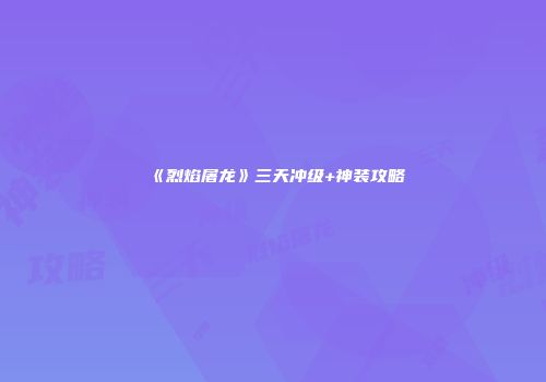 《烈焰屠龙》三天冲级+神装攻略