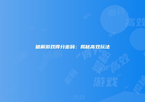 破解游戏得分密码：揭秘高效玩法