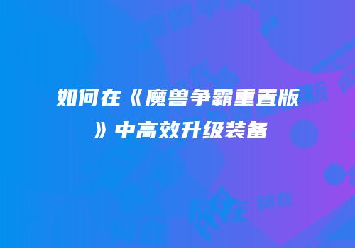 如何在《魔兽争霸重置版》中高效升级装备