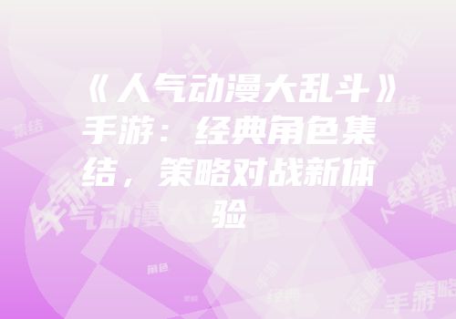《人气动漫大乱斗》手游：经典角色集结，策略对战新体验