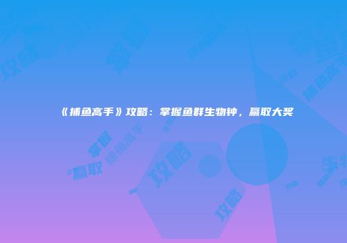《捕鱼高手》攻略：掌握鱼群生物钟，赢取大奖