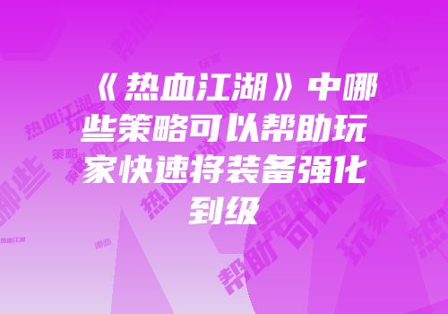 《热血江湖》中哪些策略可以帮助玩家快速将装备强化到级