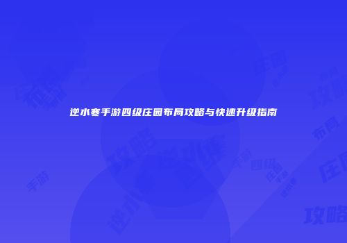 逆水寒手游四级庄园布局攻略与快速升级指南
