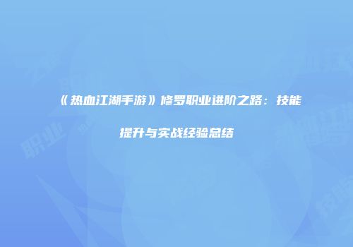 《热血江湖手游》修罗职业进阶之路：技能提升与实战经验总结