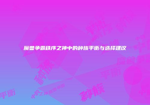 魔兽争霸秩序之神中的种族平衡与选择建议