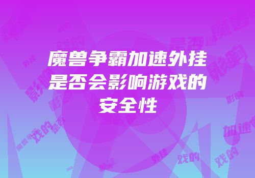 魔兽争霸加速外挂是否会影响游戏的安全性
