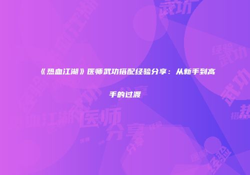 《热血江湖》医师武功搭配经验分享：从新手到高手的过渡