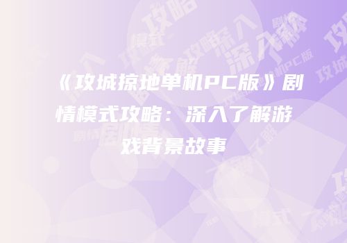 《攻城掠地单机PC版》剧情模式攻略：深入了解游戏背景故事