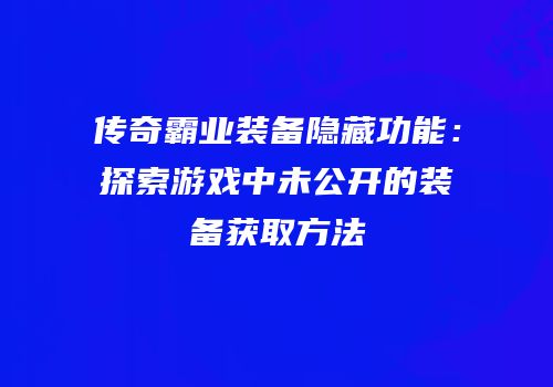 传奇霸业装备隐藏功能：探索游戏中未公开的装备获取方法