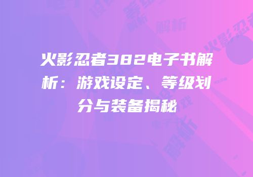 火影忍者382电子书解析：游戏设定、等级划分与装备揭秘