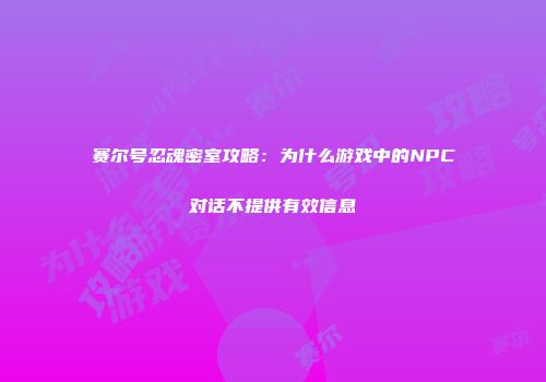 赛尔号忍魂密室攻略:为什么游戏中的NPC对话不提供有效信息