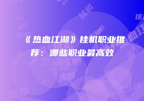 《热血江湖》挂机职业推荐：哪些职业最高效