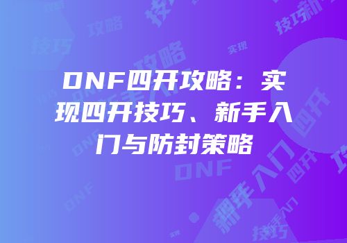 DNF四开攻略：实现四开技巧、新手入门与防封策略
