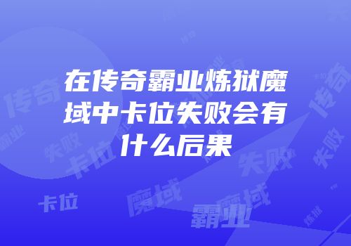 在传奇霸业炼狱魔域中卡位失败会有什么后果