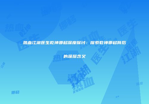 热血江湖医生乾坤挪移深度探讨：探索乾坤挪移背后的深层含义