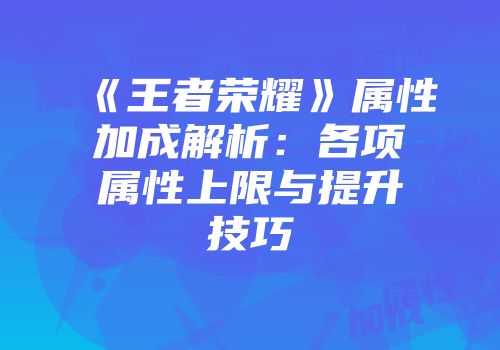 《王者荣耀》属性加成解析：各项属性上限与提升技巧