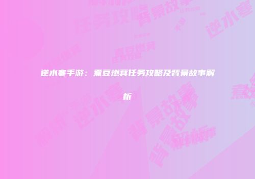逆水寒手游：煮豆燃萁任务攻略及背景故事解析