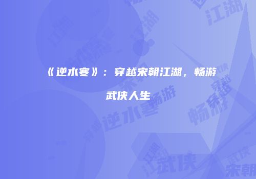 《逆水寒》：穿越宋朝江湖，畅游武侠人生