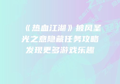 《热血江湖》披风圣光之意隐藏任务攻略发现更多游戏乐趣