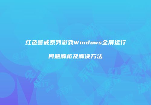 红色警戒系列游戏Windows全屏运行问题解析及解决方法