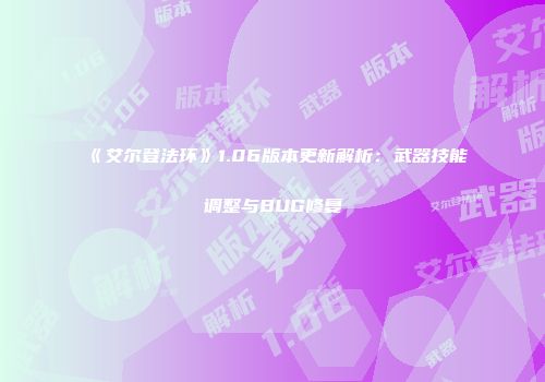 《艾尔登法环》1.06版本更新解析：武器技能调整与BUG修复