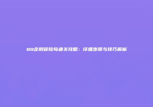 QQ企鹅冒险岛通关攻略：详细步骤与技巧解析