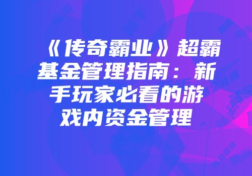 《传奇霸业》超霸基金管理指南:新手玩家必看的游戏内资金管理
