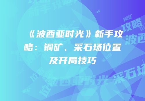 《波西亚时光》新手攻略：铜矿、采石场位置及开局技巧