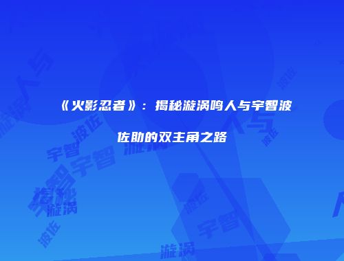 《火影忍者》：揭秘漩涡鸣人与宇智波佐助的双主角之路