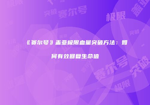 《赛尔号》盖亚极限血量突破方法：如何有效回复生命值