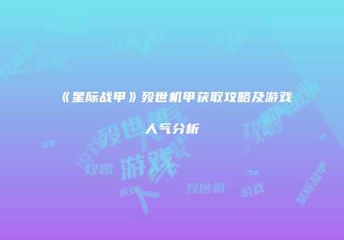 《星际战甲》殁世机甲获取攻略及游戏人气分析