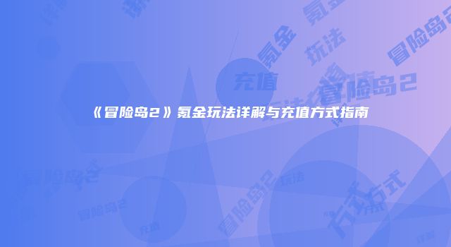 《冒险岛2》氪金玩法详解与充值方式指南