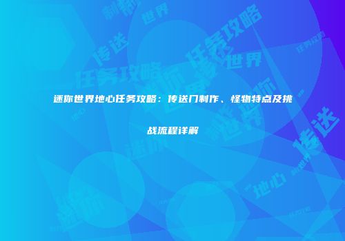 迷你世界地心任务攻略：传送门制作、怪物特点及挑战流程详解