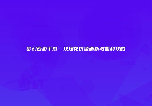 梦幻西游手游：玫瑰花价值解析与盈利攻略