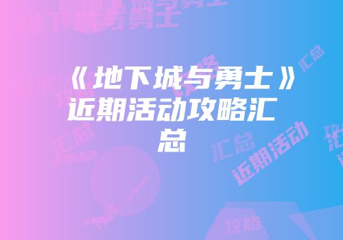 《地下城与勇士》近期活动攻略汇总