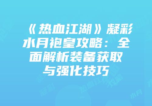 《热血江湖》凝彩水月袍皇攻略：全面解析装备获取与强化技巧
