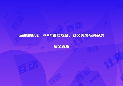 波西亚时光：NPC互动攻略，社交关系与约会系统全解析