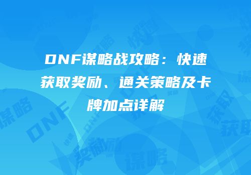 DNF谋略战攻略：快速获取奖励、通关策略及卡牌加点详解