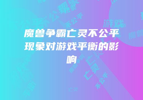 魔兽争霸亡灵不公平现象对游戏平衡的影响