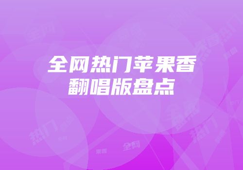 全网热门苹果香翻唱版盘点
