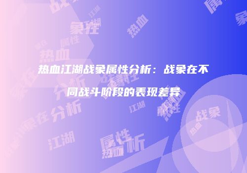 热血江湖战象属性分析：战象在不同战斗阶段的表现差异