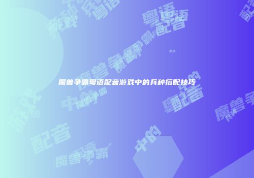 魔兽争霸粤语配音游戏中的兵种搭配技巧