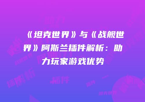 《坦克世界》与《战舰世界》阿斯兰插件解析：助力玩家游戏优势