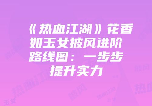 《热血江湖》花香如玉女披风进阶路线图：一步步提升实力