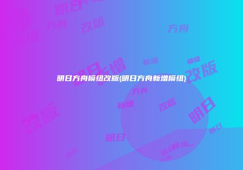 明日方舟模组改版(明日方舟新增模组)