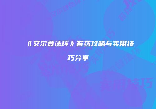 《艾尔登法环》苔药攻略与实用技巧分享