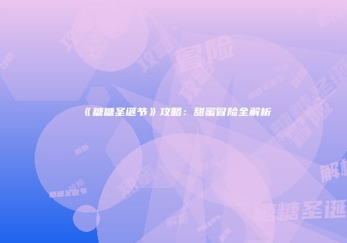 《糖糖圣诞节》攻略：甜蜜冒险全解析