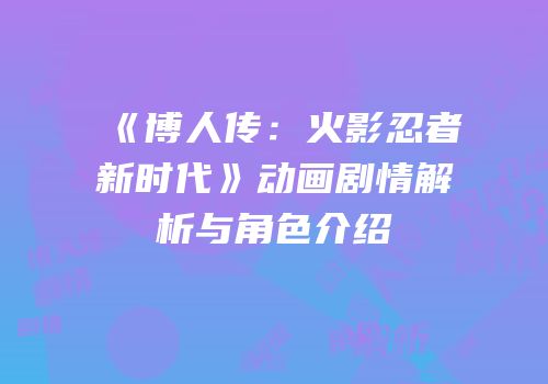 《博人传：火影忍者新时代》动画剧情解析与角色介绍