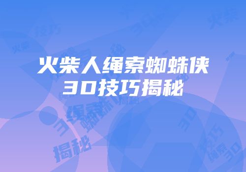 火柴人绳索蜘蛛侠3D技巧揭秘