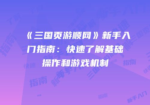 《三国页游顺网》新手入门指南：快速了解基础操作和游戏机制